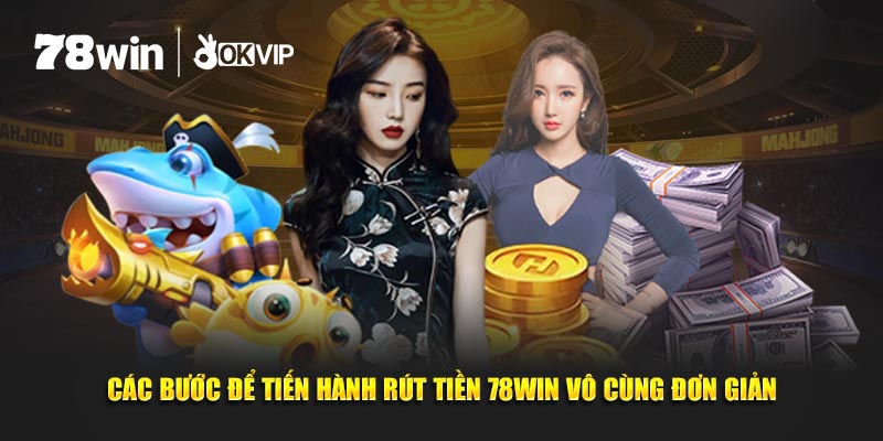 Các bước để tiến hành rút tiền 78Win vô cùng đơn giản